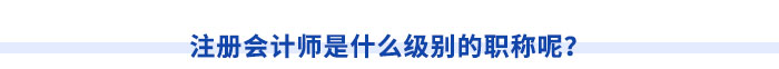 注冊會計師是什么級別的職稱呢？