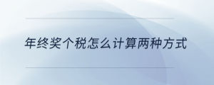 年終獎(jiǎng)個(gè)稅怎么計(jì)算兩種方式