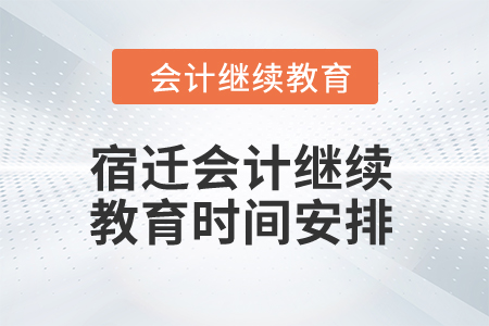 2024年宿遷會(huì)計(jì)人員繼續(xù)教育時(shí)間安排