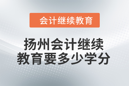 2024年揚州會計人員繼續(xù)教育要多少學分？