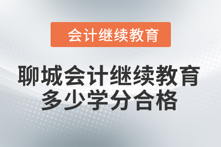 2024年聊城會(huì)計(jì)繼續(xù)教育多少學(xué)分合格？