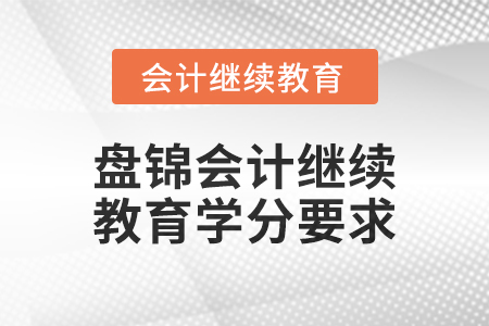 盤錦會(huì)計(jì)繼續(xù)教育2024年度學(xué)分要求