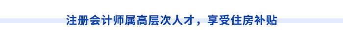 注冊會(huì)計(jì)師屬高層次人才，享受住房補(bǔ)貼