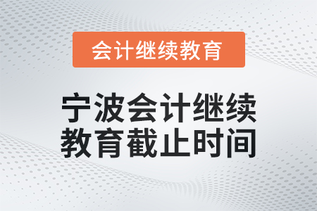 2025年寧波會(huì)計(jì)繼續(xù)教育截止時(shí)間