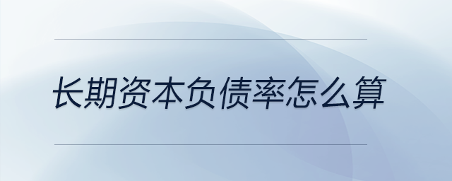 長(zhǎng)期資本負(fù)債率怎么算