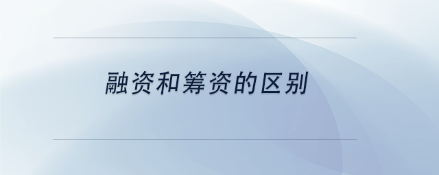 中級(jí)會(huì)計(jì)融資和籌資的區(qū)別