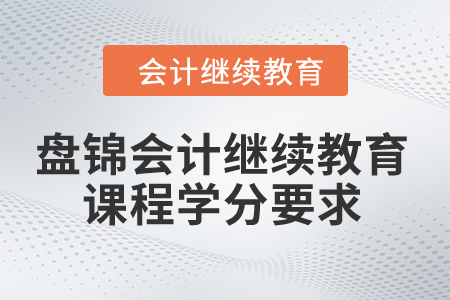 2024年盤錦會(huì)計(jì)繼續(xù)教育課程學(xué)分要求