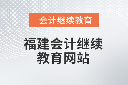 2025年福建省會(huì)計(jì)繼續(xù)教育網(wǎng)站