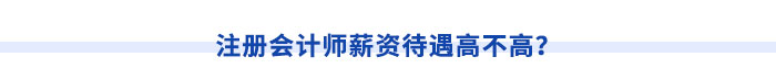 注冊(cè)會(huì)計(jì)師薪資待遇高不高？