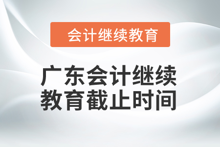 2024年廣東會(huì)計(jì)繼續(xù)教育截止時(shí)間是什么時(shí)候？