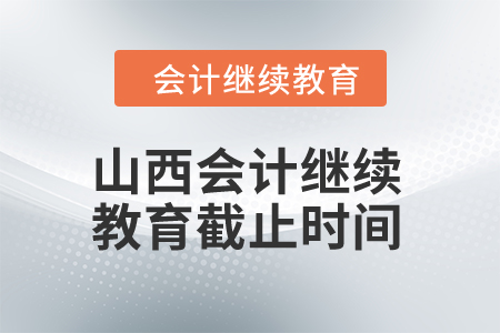 2024年山西會(huì)計(jì)繼續(xù)教育截止時(shí)間是什么時(shí)候？