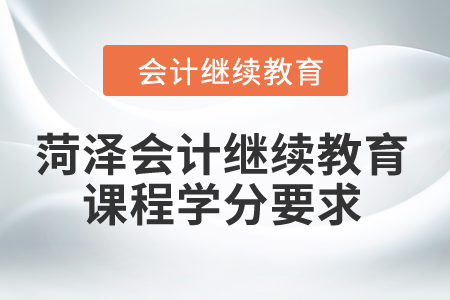 2024年菏澤會計繼續(xù)教育課程學分要求