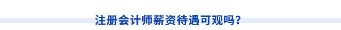 注冊(cè)會(huì)計(jì)師薪資待遇可觀嗎？