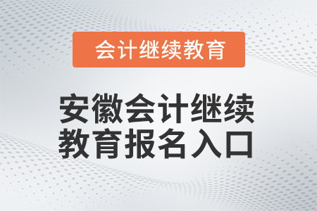2024年安徽會計繼續(xù)教育報名入口在哪？