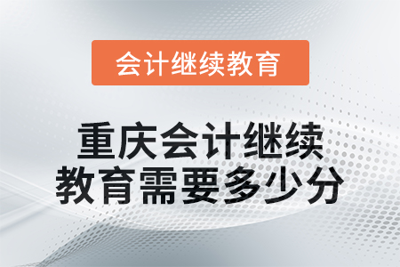 2024年度重慶會計繼續(xù)教育需要多少分？