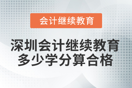 2024年深圳會(huì)計(jì)繼續(xù)教育多少學(xué)分算合格？