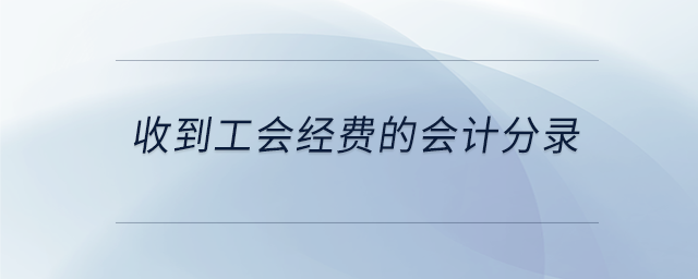 收到工會經(jīng)費(fèi)的會計(jì)分錄