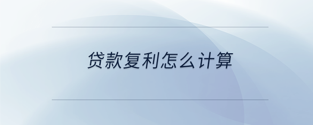 貸款復(fù)利怎么計(jì)算