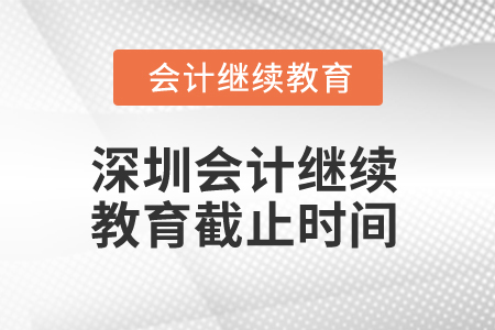 2024年深圳會計繼續(xù)教育截止時間是什么時候？