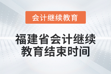 2025年福建省會計(jì)繼續(xù)教育結(jié)束時(shí)間
