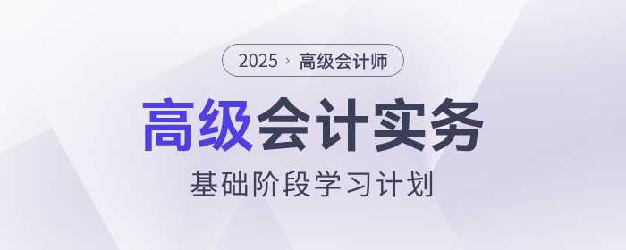 2025年高級(jí)會(huì)計(jì)師基礎(chǔ)階段學(xué)習(xí)計(jì)劃速查看！
