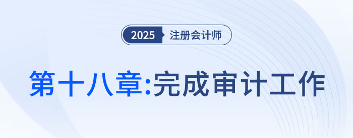 第十八章完成審計(jì)工作_2025年注會(huì)審計(jì)搶學(xué)記憶樹