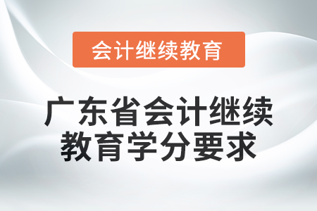 2024年度廣東省會計人員繼續(xù)教育學(xué)分要求