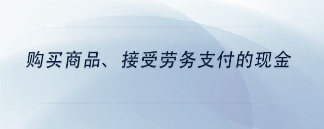 中級(jí)會(huì)計(jì)購(gòu)買商品、接受勞務(wù)支付的現(xiàn)金