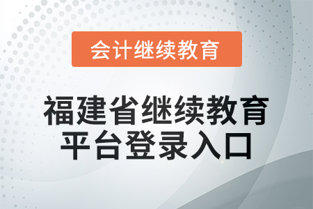 2025年福建省繼續(xù)教育平臺登錄入口在哪？