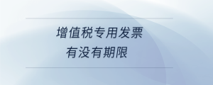 增值稅專(zhuān)用發(fā)票有沒(méi)有期限