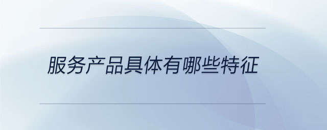 服務產(chǎn)品具體有哪些特征