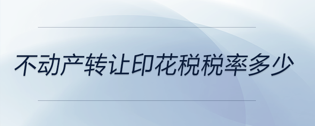 不動(dòng)產(chǎn)轉(zhuǎn)讓印花稅稅率多少