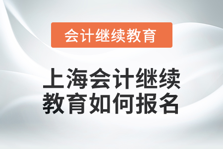 2024年上海會(huì)計(jì)繼續(xù)教育如何報(bào)名？