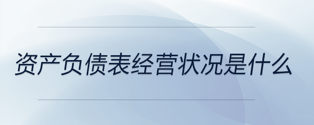 資產(chǎn)負(fù)債表經(jīng)營狀況是什么