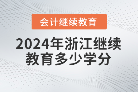 2024年浙江省會(huì)計(jì)人員繼續(xù)教育要求多少學(xué)分？