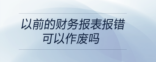 以前的財(cái)務(wù)報(bào)表報(bào)錯(cuò)可以作廢嗎