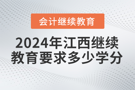 2024年江西會(huì)計(jì)繼續(xù)教育要求多少學(xué)分？