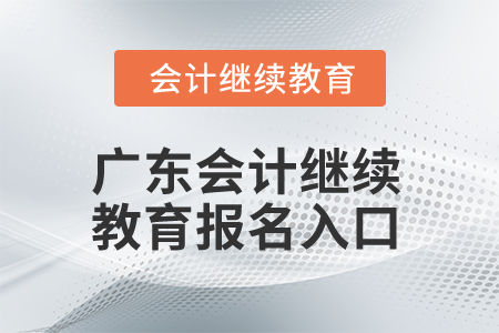 2024年廣東會計(jì)繼續(xù)教育報(bào)名入口