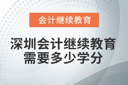 2024年深圳會(huì)計(jì)人員繼續(xù)教育需要多少學(xué)分？