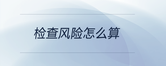 檢查風(fēng)險怎么算