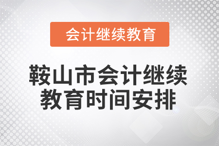 2024年鞍山市會(huì)計(jì)繼續(xù)教育時(shí)間安排