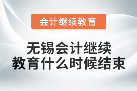 2024年無錫會計繼續(xù)教育什么時候結(jié)束？