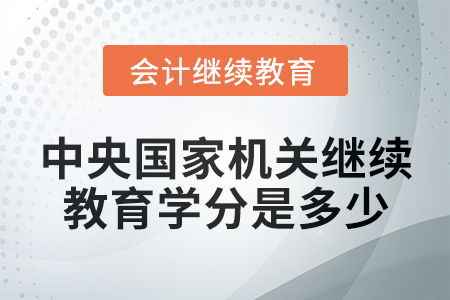 2024年中央國家機(jī)關(guān)會計繼續(xù)教育學(xué)分是多少？