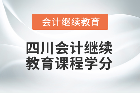 2024年四川省會(huì)計(jì)繼續(xù)教育課程學(xué)分是多少？