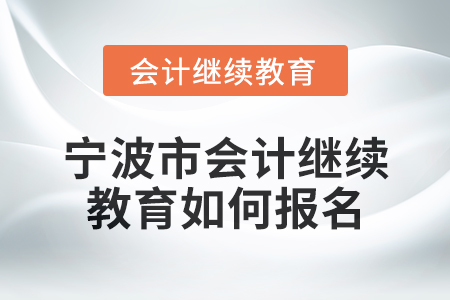 2025年寧波市會(huì)計(jì)繼續(xù)教育如何報(bào)名？