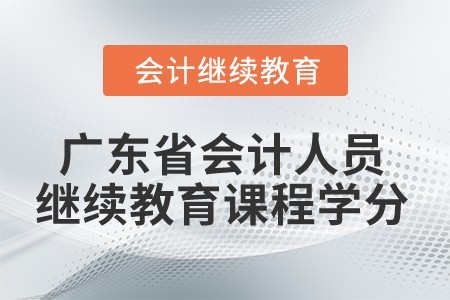 2024年廣東省會計人員繼續(xù)教育課程學(xué)分