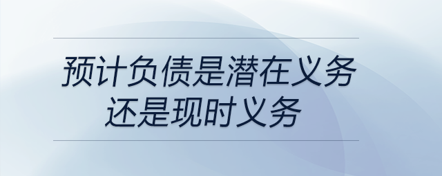 預(yù)計負(fù)債是潛在義務(wù)還是現(xiàn)時義務(wù)