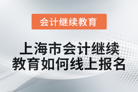 2024年上海市會計繼續(xù)教育如何線上報名？