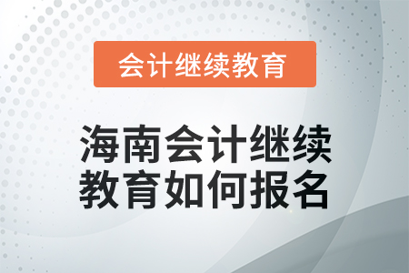 2024年度海南會(huì)計(jì)繼續(xù)教育如何報(bào)名？