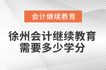 2024年徐州會計人員繼續(xù)教育需要多少學分？